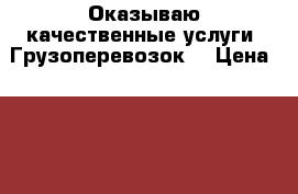 Оказываю качественные услуги  Грузоперевозок  › Цена ­ 400 - Самарская обл., Самара г. Авто » Услуги   